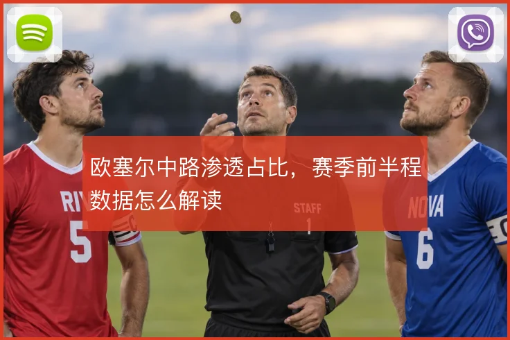 欧塞尔中路渗透占比，赛季前半程数据怎么解读
