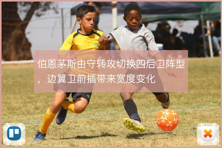 伯恩茅斯由守转攻切换四后卫阵型，边翼卫前插带来宽度变化