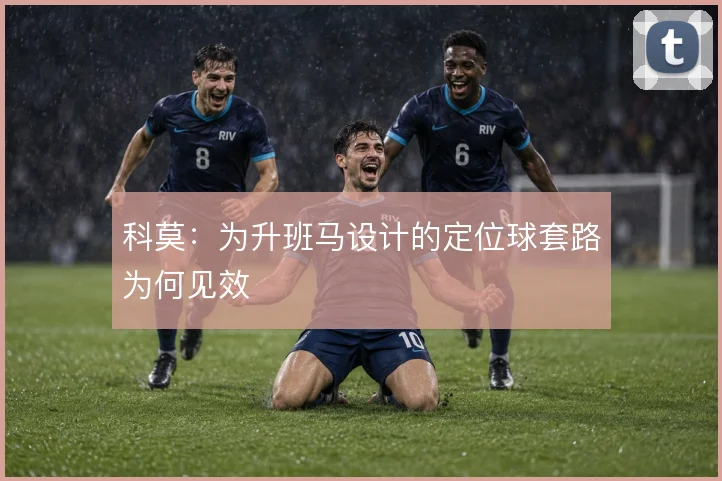 科莫:为升班马设计的定位球套路为何见效