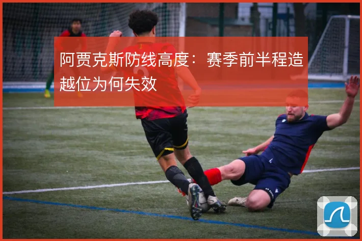 阿贾克斯防线高度:赛季前半程造越位为何失效