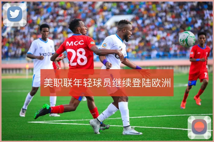 美职联年轻球员继续登陆欧洲