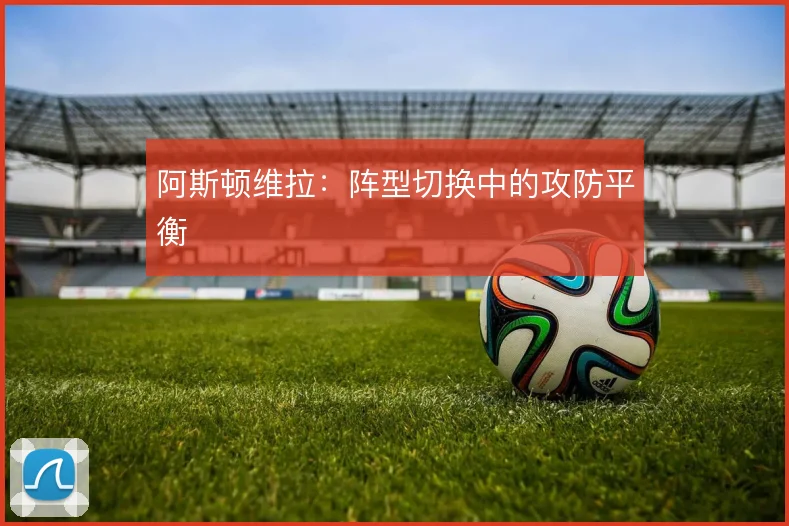 阿斯顿维拉:阵型切换中的攻防平衡
