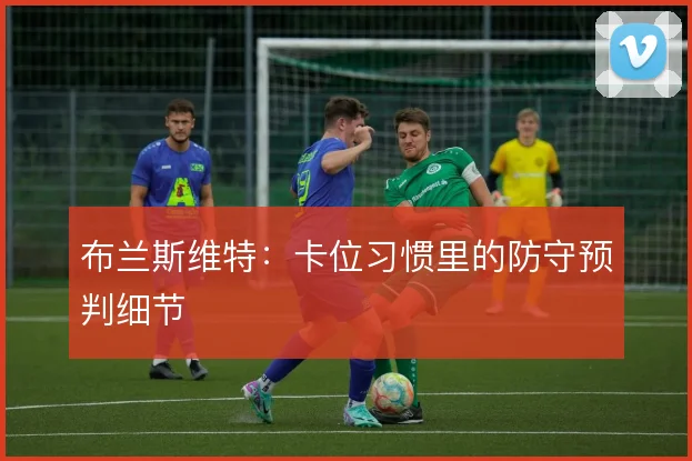 布兰斯维特：卡位习惯里的防守预判细节