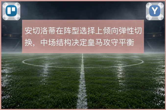 安切洛蒂在阵型选择上倾向弹性切换，中场结构决定皇马攻守平衡