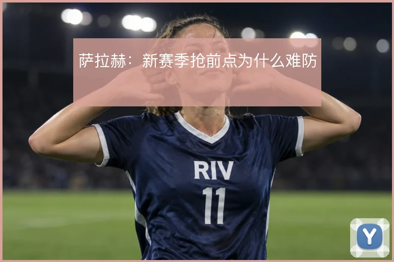 萨拉赫：新赛季抢前点为什么难防