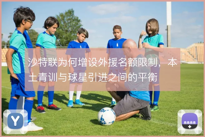 沙特联为何增设外援名额限制，本土青训与球星引进之间的平衡