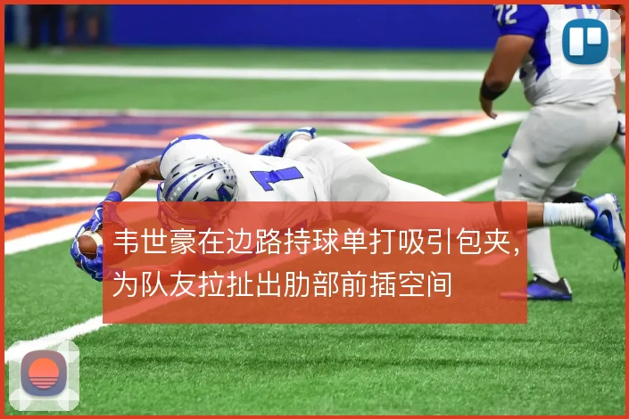 韦世豪在边路持球单打吸引包夹,为队友拉扯出肋部前插空间