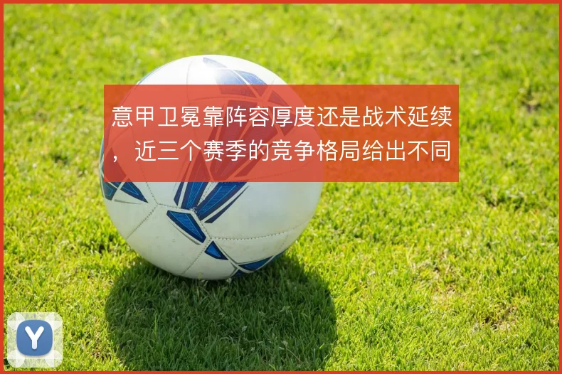 意甲卫冕靠阵容厚度还是战术延续，近三个赛季的竞争格局给出不同答案