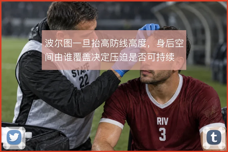 波尔图一旦抬高防线高度，身后空间由谁覆盖决定压迫是否可持续