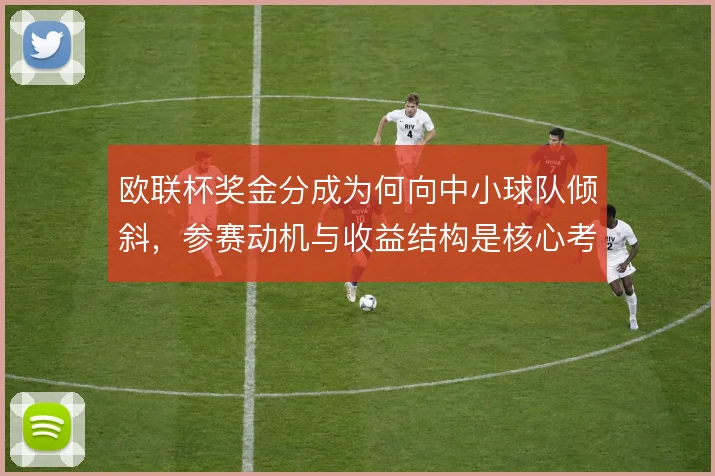 欧联杯奖金分成为何向中小球队倾斜,参赛动机与收益结构是核心考量