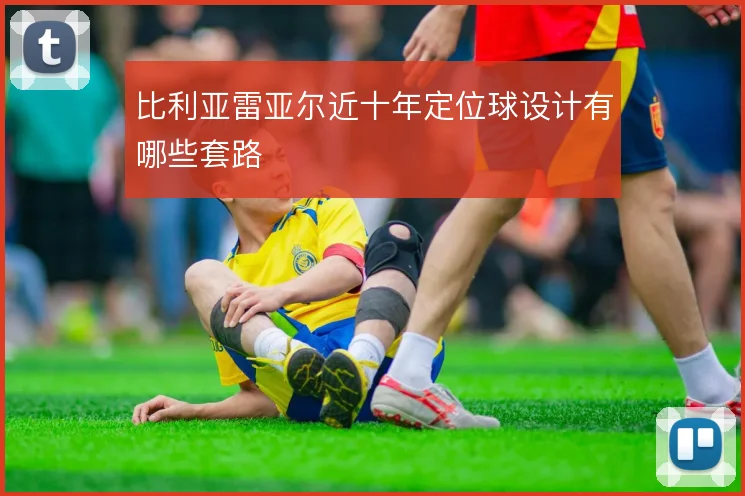 比利亚雷亚尔近十年定位球设计有哪些套路