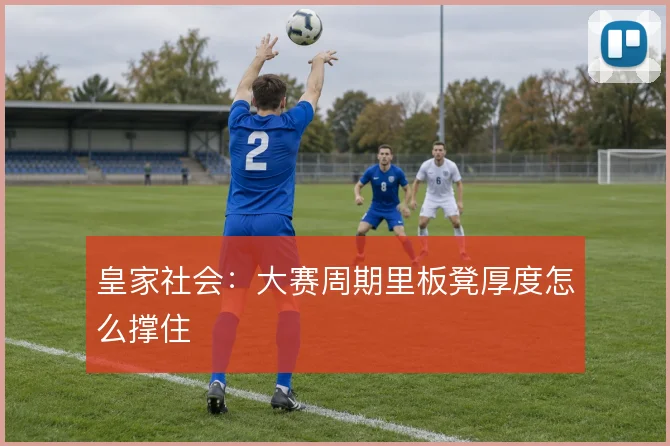 皇家社会:大赛周期里板凳厚度怎么撑住