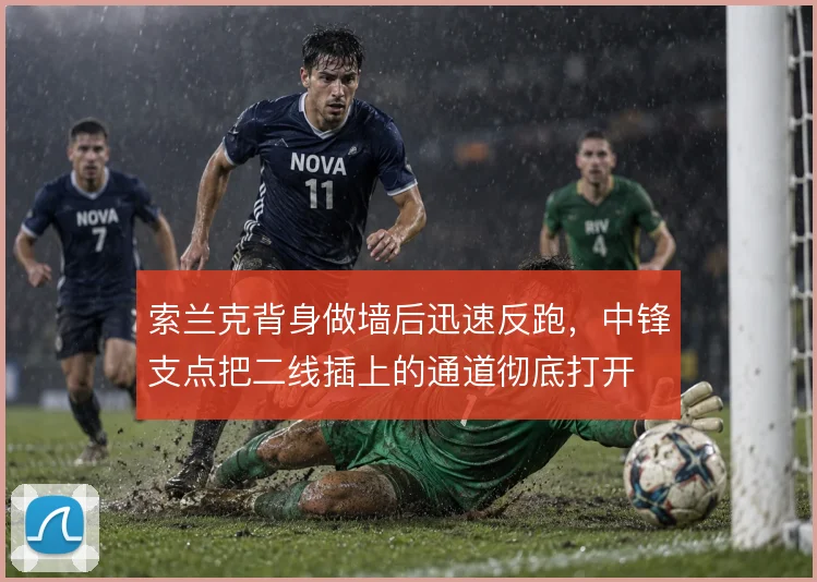 索兰克背身做墙后迅速反跑，中锋支点把二线插上的通道彻底打开