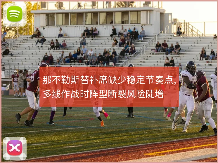 那不勒斯替补席缺少稳定节奏点,多线作战时阵型断裂风险陡增