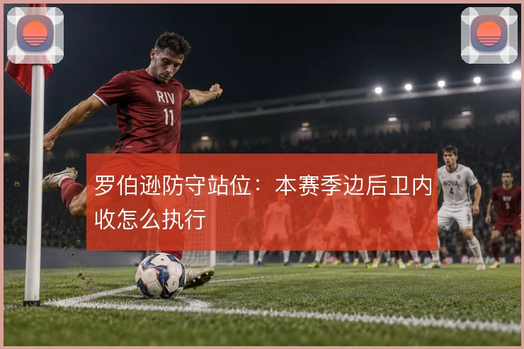 罗伯逊防守站位：本赛季边后卫内收怎么执行