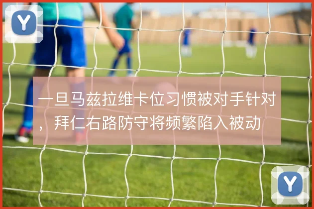 一旦马兹拉维卡位习惯被对手针对,拜仁右路防守将频繁陷入被动