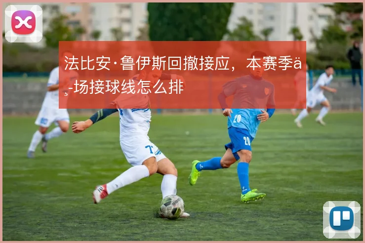 法比安·鲁伊斯回撤接应，本赛季中场接球线怎么排
