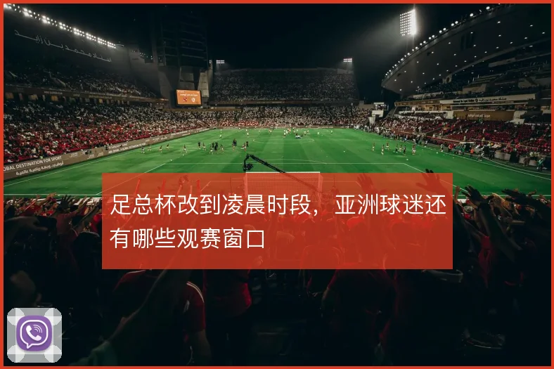 足总杯改到凌晨时段,亚洲球迷还有哪些观赛窗口