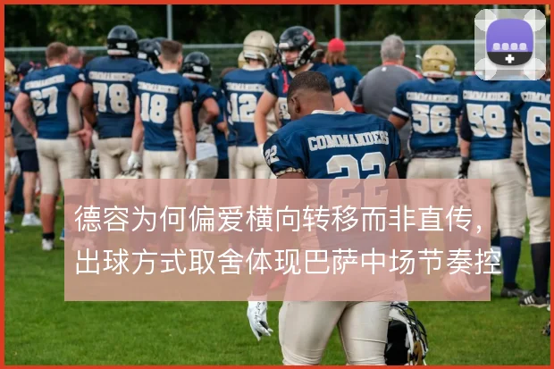 德容为何偏爱横向转移而非直传,出球方式取舍体现巴萨中场节奏控制思路