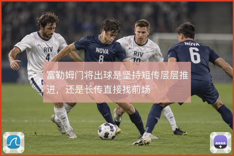 富勒姆门将出球是坚持短传层层推进,还是长传直接找前场