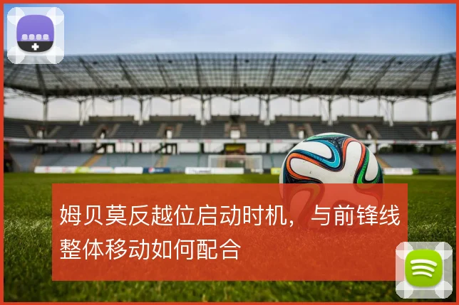 姆贝莫反越位启动时机，与前锋线整体移动如何配合