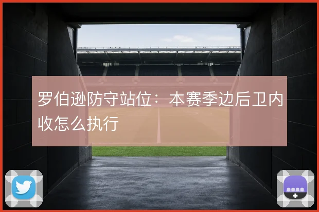 罗伯逊防守站位：本赛季边后卫内收怎么执行