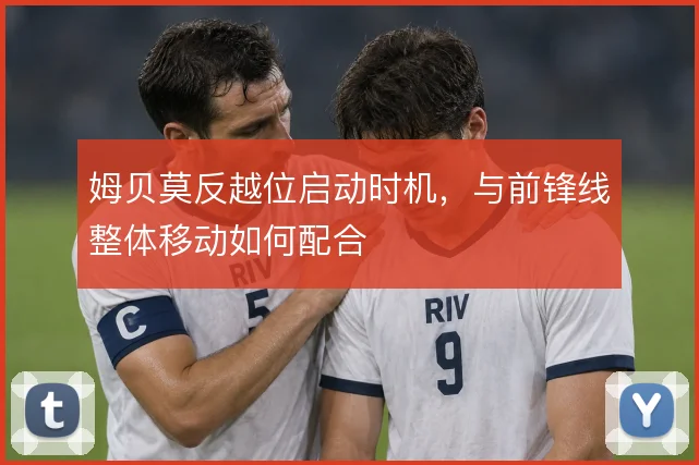 姆贝莫反越位启动时机,与前锋线整体移动如何配合