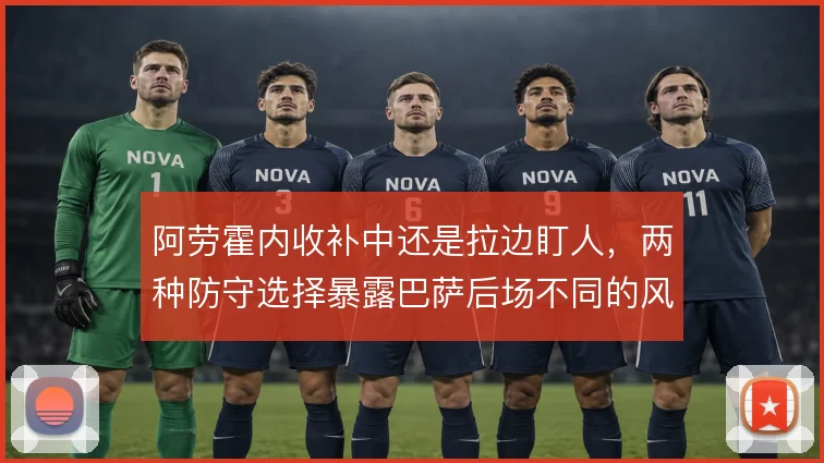 阿劳霍内收补中还是拉边盯人，两种防守选择暴露巴萨后场不同的风险取舍