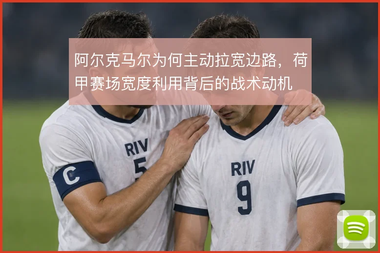 阿尔克马尔为何主动拉宽边路,荷甲赛场宽度利用背后的战术动机