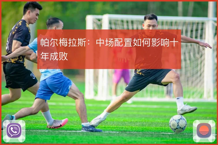 帕尔梅拉斯:中场配置如何影响十年成败
