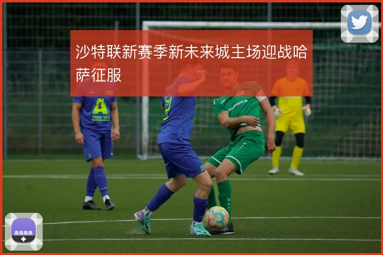 沙特联新赛季新未来城主场迎战哈萨征服
