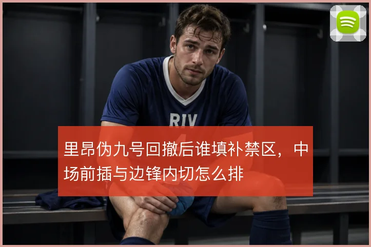 里昂伪九号回撤后谁填补禁区,中场前插与边锋内切怎么排