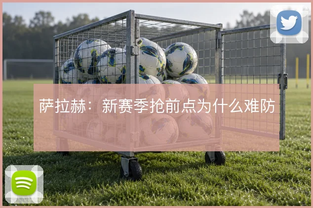 萨拉赫:新赛季抢前点为什么难防
