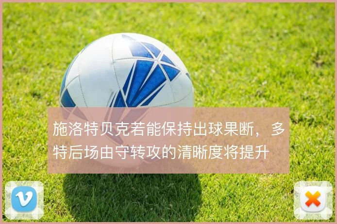施洛特贝克若能保持出球果断，多特后场由守转攻的清晰度将提升