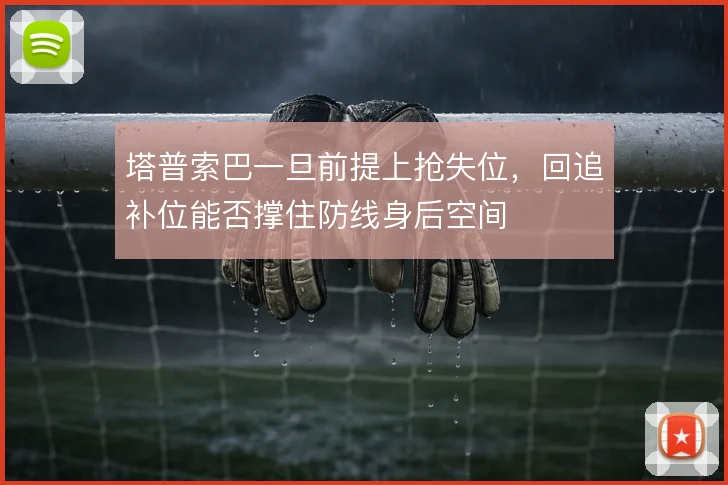 塔普索巴一旦前提上抢失位,回追补位能否撑住防线身后空间