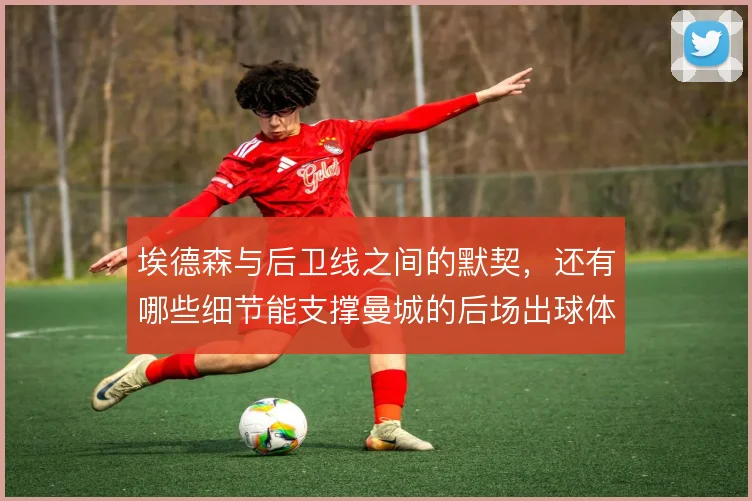 埃德森与后卫线之间的默契，还有哪些细节能支撑曼城的后场出球体系