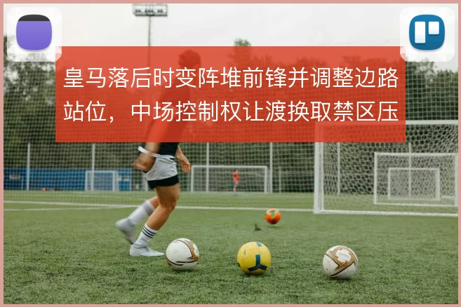 皇马落后时变阵堆前锋并调整边路站位,中场控制权让渡换取禁区压迫