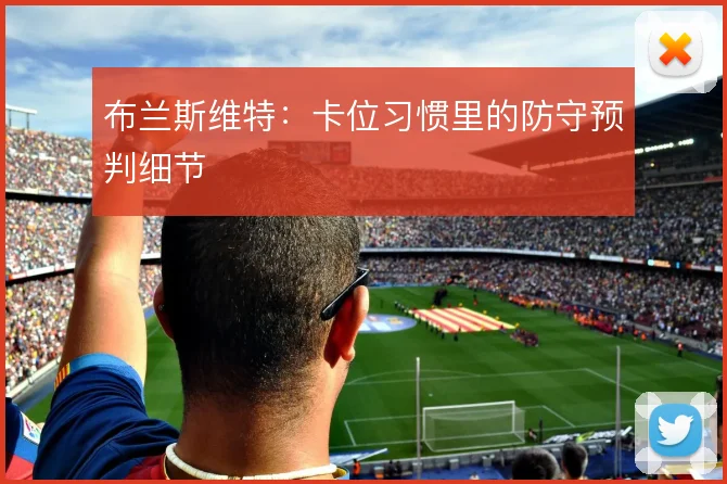 布兰斯维特:卡位习惯里的防守预判细节