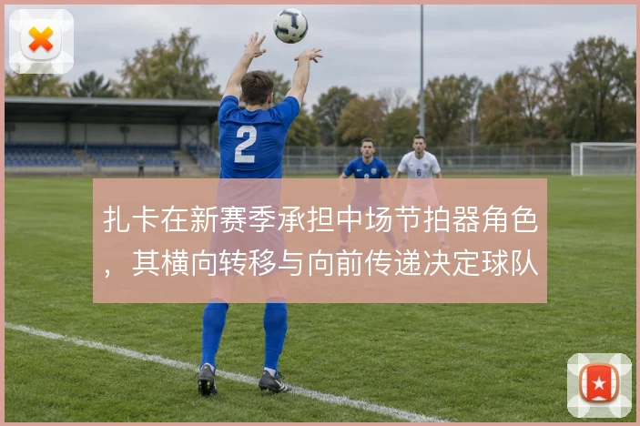 扎卡在新赛季承担中场节拍器角色，其横向转移与向前传递决定球队进攻层次