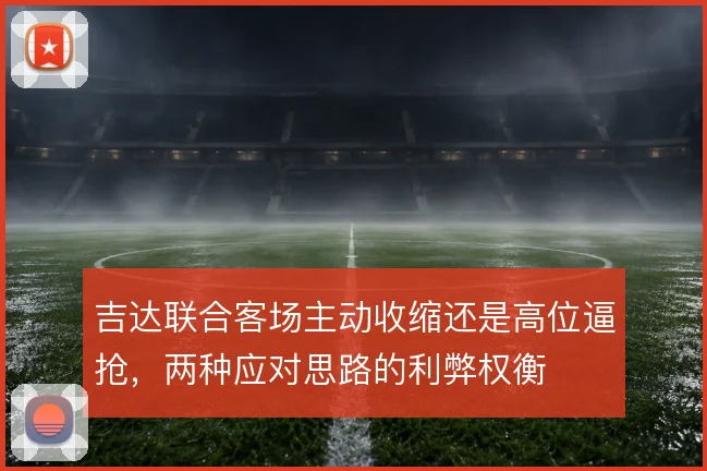 吉达联合客场主动收缩还是高位逼抢,两种应对思路的利弊权衡