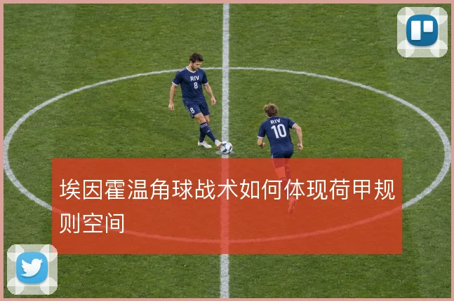 埃因霍温角球战术如何体现荷甲规则空间
