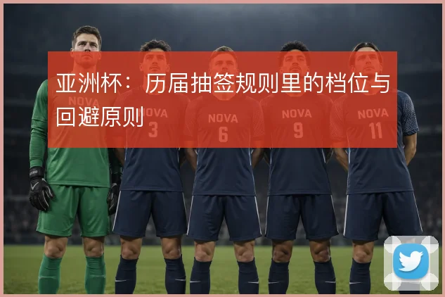 亚洲杯:历届抽签规则里的档位与回避原则