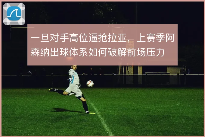 一旦对手高位逼抢拉亚,上赛季阿森纳出球体系如何破解前场压力