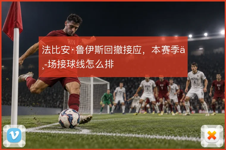 法比安·鲁伊斯回撤接应，本赛季中场接球线怎么排