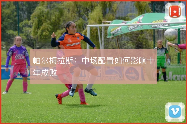 帕尔梅拉斯:中场配置如何影响十年成败
