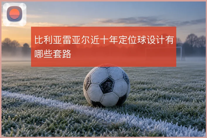 比利亚雷亚尔近十年定位球设计有哪些套路