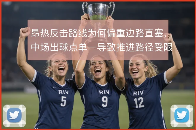 昂热反击路线为何偏重边路直塞，中场出球点单一导致推进路径受限是主因