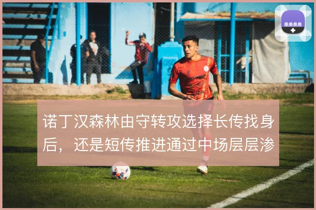 诺丁汉森林由守转攻选择长传找身后，还是短传推进通过中场层层渗透