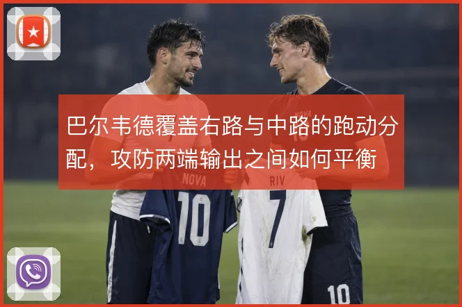 巴尔韦德覆盖右路与中路的跑动分配，攻防两端输出之间如何平衡