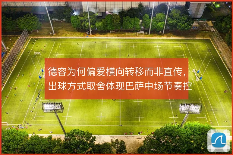 德容为何偏爱横向转移而非直传，出球方式取舍体现巴萨中场节奏控制思路